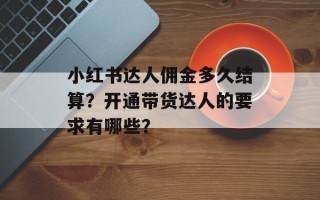 小红书达人佣金多久结算？开通带货达人的要求有哪些？