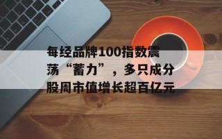 每经品牌100指数震荡“蓄力”，多只成分股周市值增长超百亿元