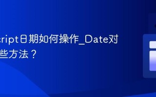 JavaScript日期如何操作_Date对象有哪些方法？