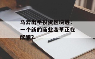 马云出手投资区块链：一个新的商业变革正在酝酿？