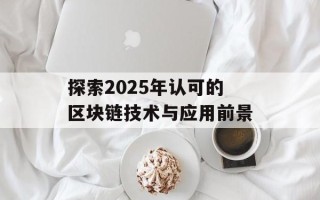 探索2025年认可的区块链技术与应用前景