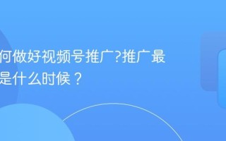 个人如何做好视频号推广?推广最佳时期是什么时候？