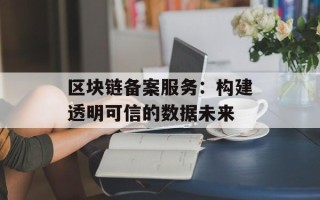 区块链备案服务：构建透明可信的数据未来