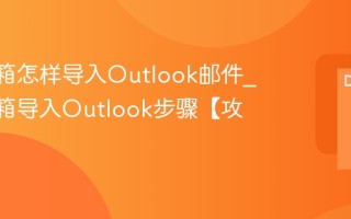 QQ邮箱怎样导入Outlook邮件_QQ邮箱导入Outlook步骤【攻略】
