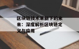 区块链技术革新下的未来：深度解析区块链定义与应用