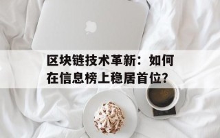 区块链技术革新：如何在信息榜上稳居首位？