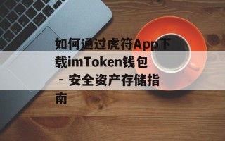 如何通过虎符App下载imToken钱包 - 安全资产存储指南