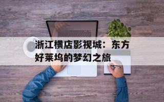 浙江横店影视城：东方好莱坞的梦幻之旅