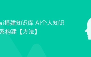 怎么用ai搭建知识库 AI个人知识管理体系构建【方法】