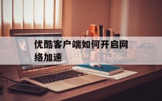 优酷客户端如何开启网络加速