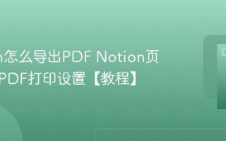Notion怎么导出PDF Notion页面导出PDF打印设置【教程】