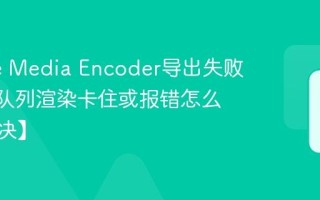 Adobe Media Encoder导出失败_AME队列渲染卡住或报错怎么办【解决】