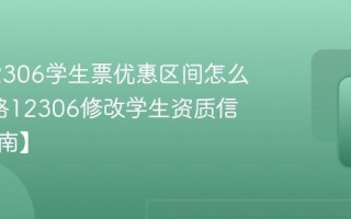铁路12306学生票优惠区间怎么改_铁路12306修改学生资质信息【指南】
