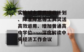 实施城乡居民增收计划、降准降息等工具灵活高效运用、增加普通高中学位……深度解读中央经济工作会议