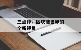 三点钟，区块链世界的全新视角