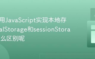如何使用JavaScript实现本地存储_localStorage和sessionStorage有什么区别呢