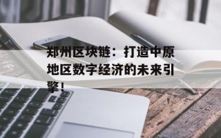 郑州区块链：打造中原地区数字经济的未来引擎！