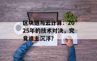 区块链与云计算：2025年的技术对决，究竟谁主沉浮？