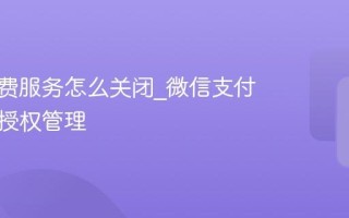 自动扣费服务怎么关闭_微信支付宝解除授权管理