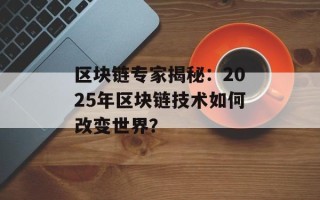 区块链专家揭秘：2025年区块链技术如何改变世界？