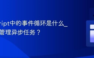 javascript中的事件循环是什么_它如何管理异步任务？