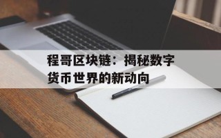 程哥区块链：揭秘数字货币世界的新动向