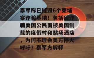 泰军称已摧毁6个柬埔寨诈骗基地！包括因诈骗美国公民而被美国制裁的度假村和赌场酒店，为何不理会美方停火呼吁？泰军方解释