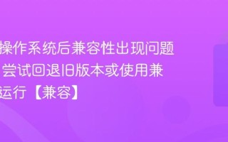 升级新操作系统后兼容性出现问题怎么办 尝试回退旧版本或使用兼容模式运行【兼容】