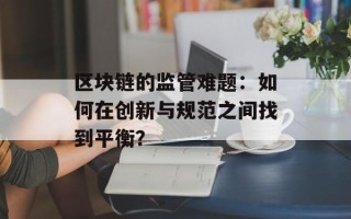 区块链的监管难题：如何在创新与规范之间找到平衡？