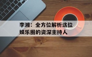 李湘：全方位解析这位娱乐圈的资深主持人