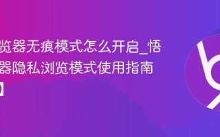 悟空浏览器无痕模式怎么开启_悟空浏览器隐私浏览模式使用指南【保护】