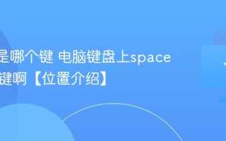 space是哪个键 电脑键盘上space是哪个键啊【位置介绍】