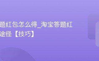 淘宝答题红包怎么得_淘宝答题红包获取途径【技巧】