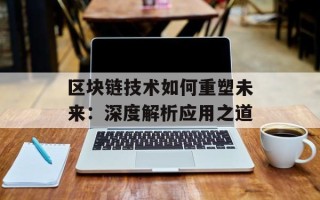 区块链技术如何重塑未来：深度解析应用之道