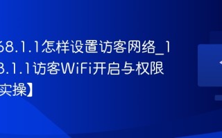 192.168.1.1怎样设置访客网络_192.168.1.1访客WiFi开启与权限配置【实操】