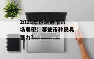 2025年区块链币市场展望：哪些币种最具潜力？
