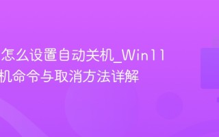 Win11怎么设置自动关机_Win11定时关机命令与取消方法详解