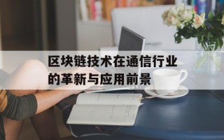 区块链技术在通信行业的革新与应用前景