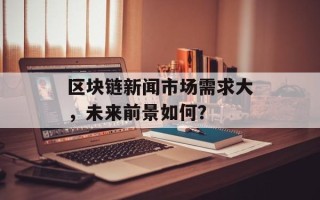 区块链新闻市场需求大，未来前景如何？