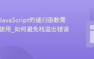 为什么JavaScript的递归函数需要小心使用_如何避免栈溢出错误？