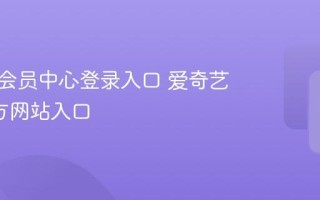 爱奇艺会员中心登录入口 爱奇艺VIP官方网站入口