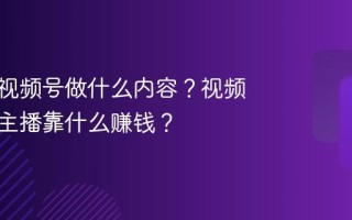 才艺类视频号做什么内容？视频号才艺主播靠什么赚钱？