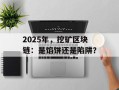 2025年，挖矿区块链：是馅饼还是陷阱？