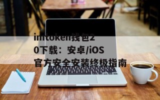 imtoken钱包20下载：安卓/iOS官方安全安装终极指南