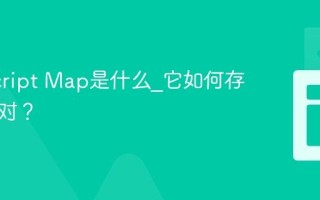 JavaScript Map是什么_它如何存储键值对？