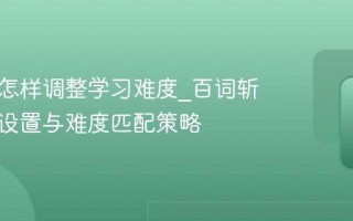 百词斩怎样调整学习难度_百词斩个性化设置与难度匹配策略
