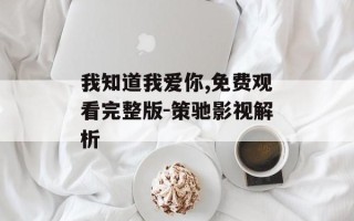 我知道我爱你,免费观看完整版-策驰影视解析