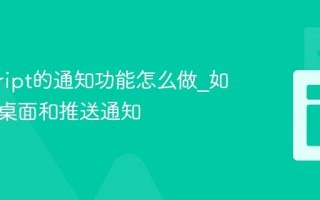 javascript的通知功能怎么做_如何实现桌面和推送通知