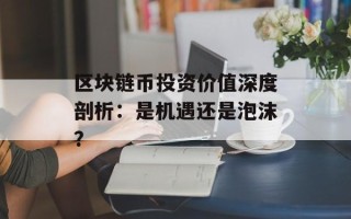 区块链币投资价值深度剖析：是机遇还是泡沫？
