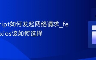 javascript如何发起网络请求_fetch和axios该如何选择